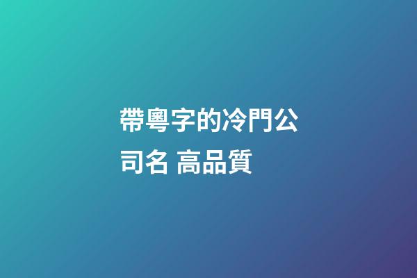 帶粵字的冷門公司名 高品質-第1張-公司起名-玄機派